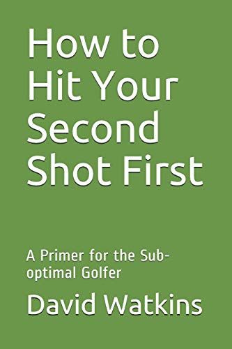 How To Hit Your Second Shot First: A Primer For The Sub-Optimal Golfer