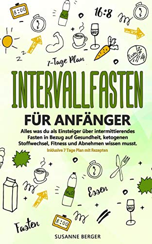 Intervallfasten Für Anfänger - Alles Was Du Über Intermittierendes Fasten In Bezug Auf Gesundheit, Ketogenen Stoffwechsel, Fitness Und Abnehmen Wissen ... 7 Tage Plan Mit Rezepten. (German Edition)