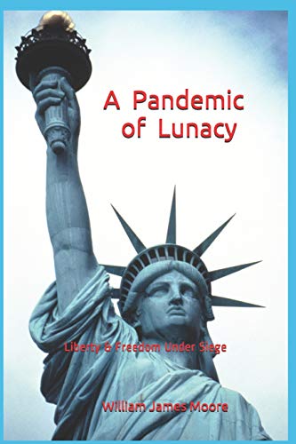A Pandemic Of Lunacy: Liberty & Freedom Under Siege