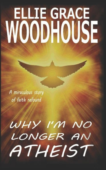 Why I'm No Longer An Atheist: A miraculous story of faith refound