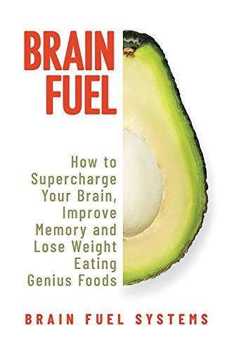 Brain Fuel: Supercharge Your Brain, Improve Memory And Lose Weight Eating Genius Foods, Expanded 2Nd Edition