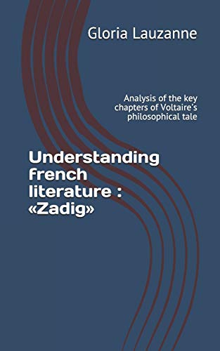 Understanding French Literature : ?½Zadig??: Analysis Of The Key Chapters Of Voltaire's Philosophical Tale