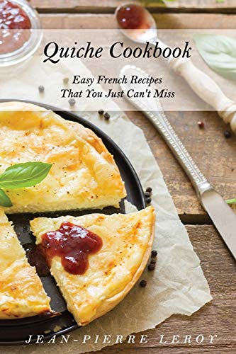Quiche Cookbook: Easy French Recipes That You Just Can't Miss
