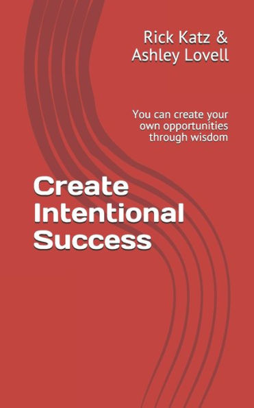 Create Intentional Success: You Can Create Your Own Opportunities Through Wisdom