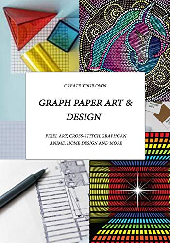 Graph Paper Art & Design: Create Your Own Pixel Art, Cross-Stitch, Graphgans, Anime, Home Design And More