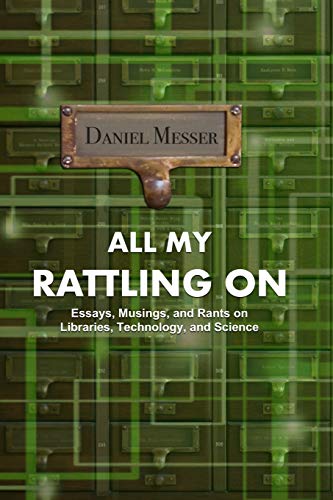 All My Rattling On: Essays, Musings, And Rants On Libraries, Technology, And Science