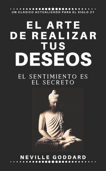 El arte de realizar tus deseos: El sentimiento es el secreto (Spanish Edition)
