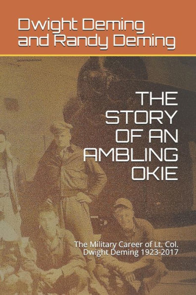 The Story Of An Ambling Okie: The Military Career Of Lt. Col. Dwight Deming 1923-2017