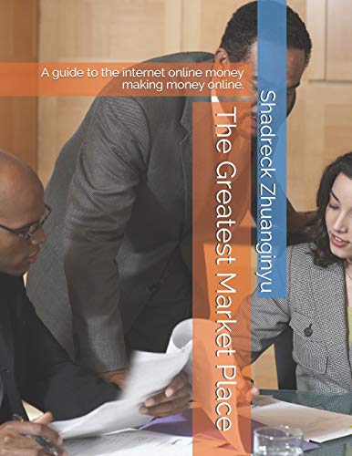 The Greatest Market Place: A Guide To The Internet Online Money Making Money Online. (Making Money Online The Easy Way)