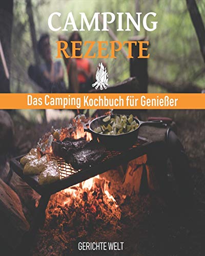 Camping Rezepte: Das Camping Kochbuch F??r Genie?ƒer. Egal Ob, Grill Rezepte, Kessel Rezepte Oder Dutch Oven Rezepte (German Edition)