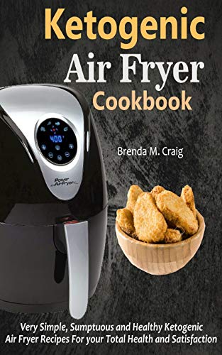 Ketogenic Air Fryer Cookbook: Very Simple, Sumptuous And Healthy Ketogenic Air Fryer Recipes For Your Total Health And Satisfaction
