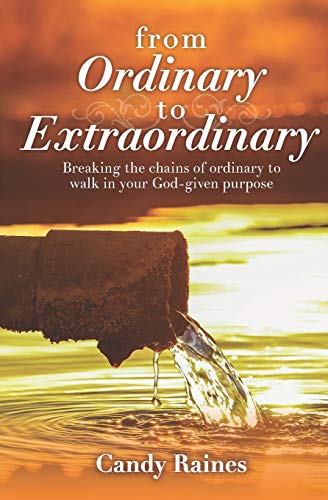 From Ordinary To Extraordinary: Breaking The Chains Or Ordinary To Walk In Your God-Given Purpose