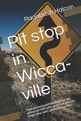 Pit Stop In Wicca-Ville: One Person’S Pathfinding Journey, Advice On The Path, And How You Can Forge Your Own Spiritual Practice