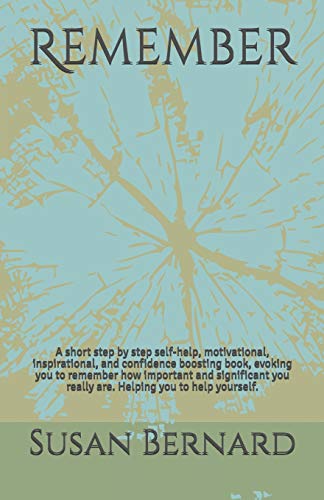 Remember: A Short Step By Step Self-Help, Motivational, Inspirational, And Confidence Boosting Book, Evoking You To Remember How Important And Significant You Really Are. Helping You To Help Yourself.