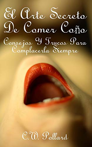 El Arte Secreto De Comer Co?o: Consejos Y Trucos Para Complacerla Siempre (Spanish Edition)