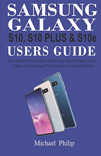 Samsung Galaxy S10, S10 Plus & S1Oe Users Guide: The Ultimate User Guide To Unlock The True Potential Of Your Galaxy S10 Series And Troubleshoot Common Problems