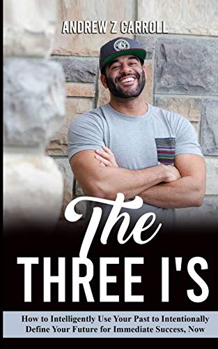 The Three I's: How To Intelligently Use Your Past To Intentionally Define Your Future For Immediate Success Now!