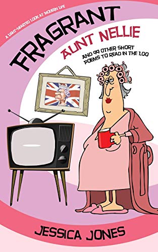 Fragrant Aunt Nellie And 99 Other Short Poems To Read In The Loo: A Light-Hearted Look At Modern Life