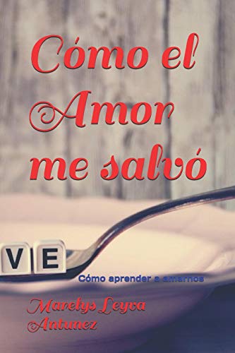 Cómo El Amor Me Salvó: Cómo Aprender A Amarnos (Al Otro Lado Del Miedo Vive El Amor) (Spanish Edition)