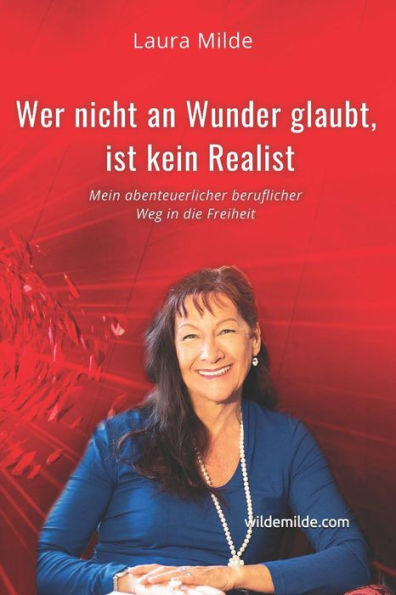 Wer Nicht An Wunder Glaubt, Ist Kein Realist: Mein Abenteuerlicher Beruflicher Weg In Die Freiheit (German Edition)