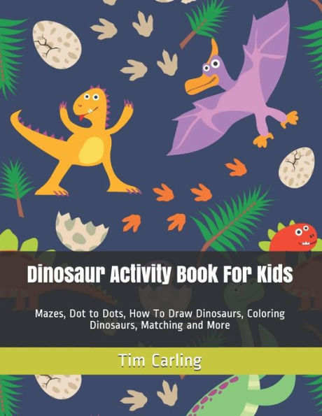 Dinosaur Activity Book For Kids: Mazes, Dot to Dots, How To Draw Dinosaurs, Coloring Dinosaurs, Matching and More (Activity Book for Kids Ages 4-8, 5-12)