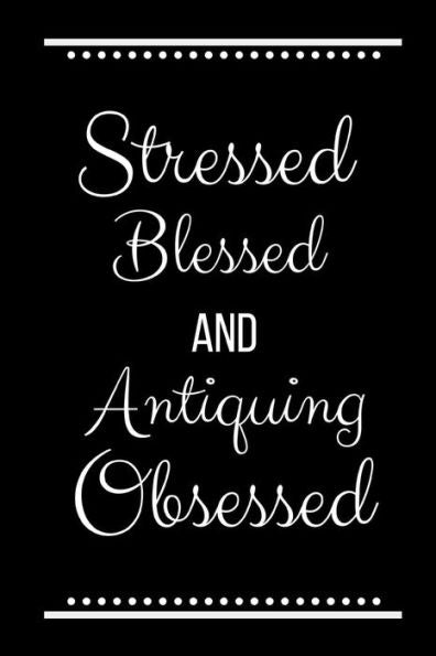 Stressed Blessed Antiquing Obsessed: Funny Slogan-120 Pages 6 x 9