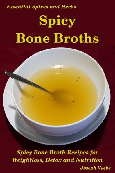 Spicy Bone Broths: Healing with Spices and Herbs: Easy bone broth recipes (Essential Spices & Herbs)