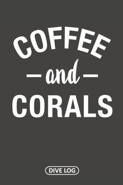 Coffee And Corals: Dive Log For 100 Dives (6" X 9") - 9781095558225