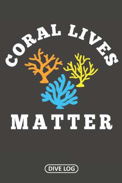 Coral Lives Matter: Dive Log For 100 Dives (6" X 9") - 9781095561454