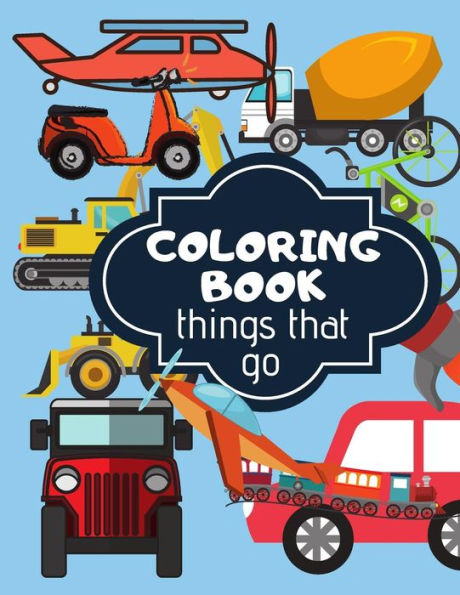 Coloring Book: Things That Go. Coloring Book For Kids Full Of Different Kind Of Vehicles