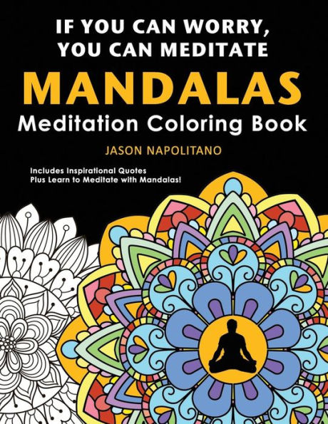 If You Can Worry You Can Meditate: Meditation & Mandala Coloring Book: Learn How to Meditate with Mandalas, 52 Mandalas to Color Plus Inspirational Quotes, Stress & Anxiety Relief