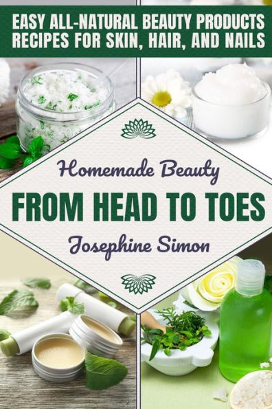 Homemade Beauty From Head To Toes: Easy All-Natural Beauty Products Recipes For Skin, Hair And Nails (Diy Beauty Products)