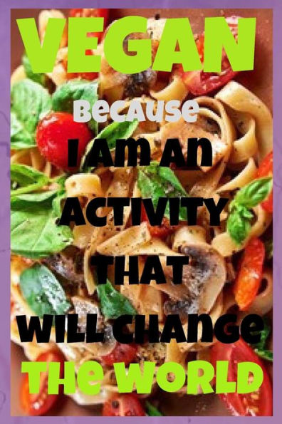 Vegan- I Am An Activity That Will Change The World: Notebook Paper In A Line 120 Pagesi Especially Recommend It For Vegans And Vegetarians. Great For ... Main Courses Or Desserts Perfect Gift Idea