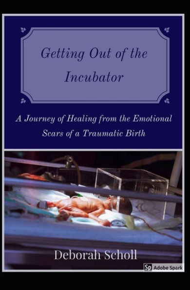 Getting Out of the Incubator: A Journey of Healing from the Emotional Scars of a Traumatic Birth