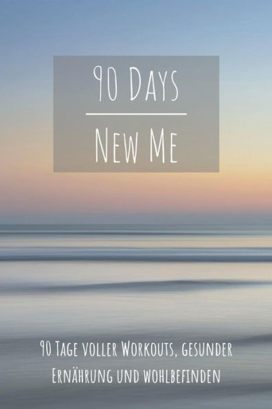 90 Days New Me 90 Tage Voller Workouts, Gesunder Ernährung Und Wohlbefinden: Voller Workouts, Gesunder Ernährung Und Wohlbefinden Für Dein Beste Ich! (German Edition) - 9781095996614