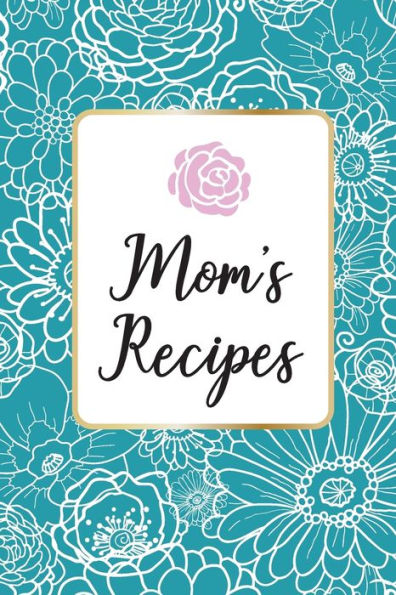 Mom?s Recipes: Mom?s Recipes is a Book for Write your Favorite Recipes of Mom, with 100 Sturdy Pages, Softy Glossy Cover, perfect Gift for Mother's day.