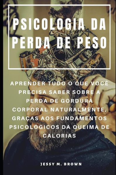 Psicologia Da Perda De Peso : Aprender Tudo O Que Você Precisa Saber Sobre A Perda De Gordura Corporal Naturalmente, Graças Aos Fundamentos Psicológicos Da Queima De Calorias (Portuguese Edition)