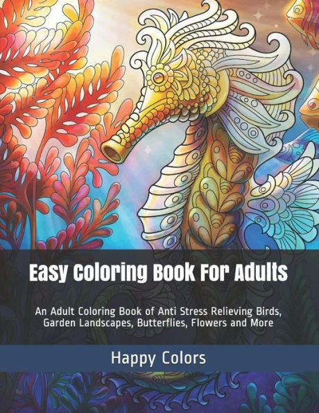 Easy Coloring Book For Adults: An Adult Coloring Book Of Anti Stress Relieving Birds, Garden Landscapes, Butterflies, Flowers And More (Adult Coloring Books)