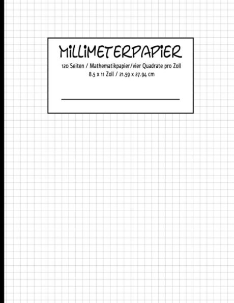 Millimeterpapier 120 Seiten | Mathematikpapier |Vier Quadrate Pro Zoll 8.5 X 11 Zoll / 21.59 X 27.94 Cm (German Edition) - 9781096205661
