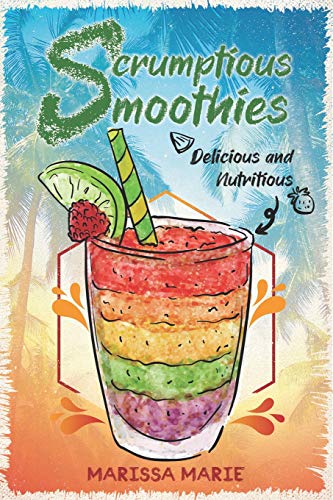 Scrumptious Smoothies: Delicious And Nutritious (Smoothie Recipes)