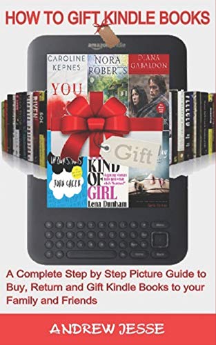 How To Gift Kindle Books: A Complete Step By Step Picture Guide To Buy, Return And Gift Kindle Books To Your Family And Friends.