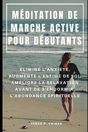 Méditation De Marche Active Pour Débutants : Élimine L'Anxiété, Augmente L'Estime De Soi, Améliore La Relaxation Avant De S'Endormir, L'Abondance Spirituelle (French Edition)
