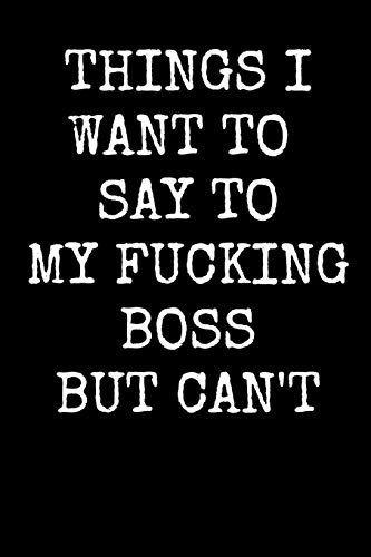 Things I Want To Say To My Fucking Boss But Can't: An Irreverent Snarky Humorous Sarcastic Profanity Funny Office Co-Worker Appreciation Gratitude Gift