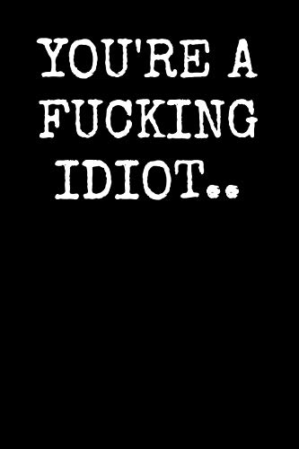 You'Re A Fucking Idiot..: An Irreverent Snarky Humorous Sarcastic Profanity Funny Office Co-Worker Appreciation Gratitude Gift