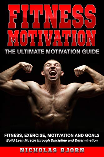 Fitness Motivation: The Ultimate Motivation Guide: Fitness, Exercise, Motivation And Goals - Build Lean Muscle Through Discipline And Determination (Muscle Building Series)