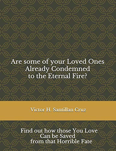 Are Some Of Your Loved Ones Already Condemned To The Eternal Fire?: Find Out How Those You Love Can Be Saved From That Horrible Fate