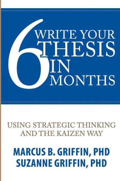 Write Your Thesis in 6 Months: Using Strategic Thinking and the Kaizen Way (Academic Publishing Success Series)