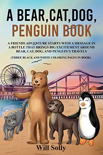 A Bear, Cat, Dog And Penguin Book: A Friends Adventure Starts With A Message In A Bottle That Brings Big Excitement (A Bear Cat Dog Penguin Book)
