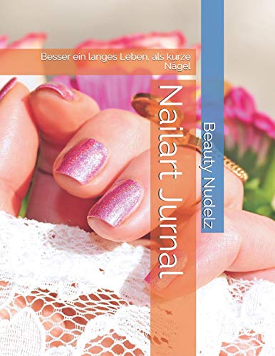 Nailart Jurnal: Besser Ein Langes Leben, Als Kurze N?gel (German Edition) - 9781097131549