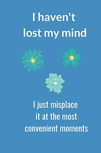 I Haven't Lost My Mind: I Just Misplace It At The Most Convenient Moments